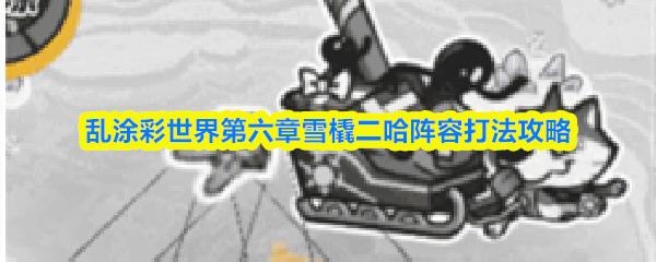 乱涂彩世界第六章雪橇二哈阵容打法攻略