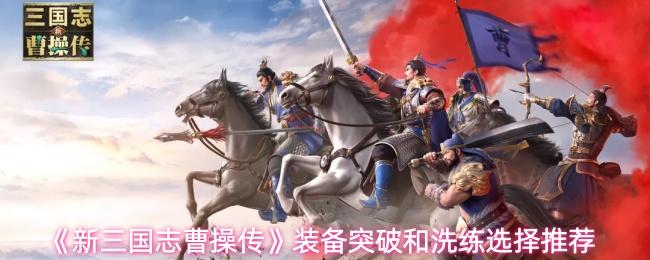 新三国志曹操传 装备突破和洗练选择推荐