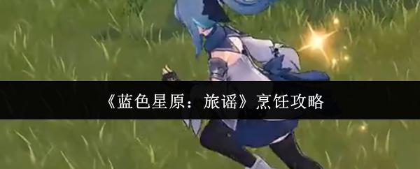 蓝色星原：旅谣 烹饪攻略