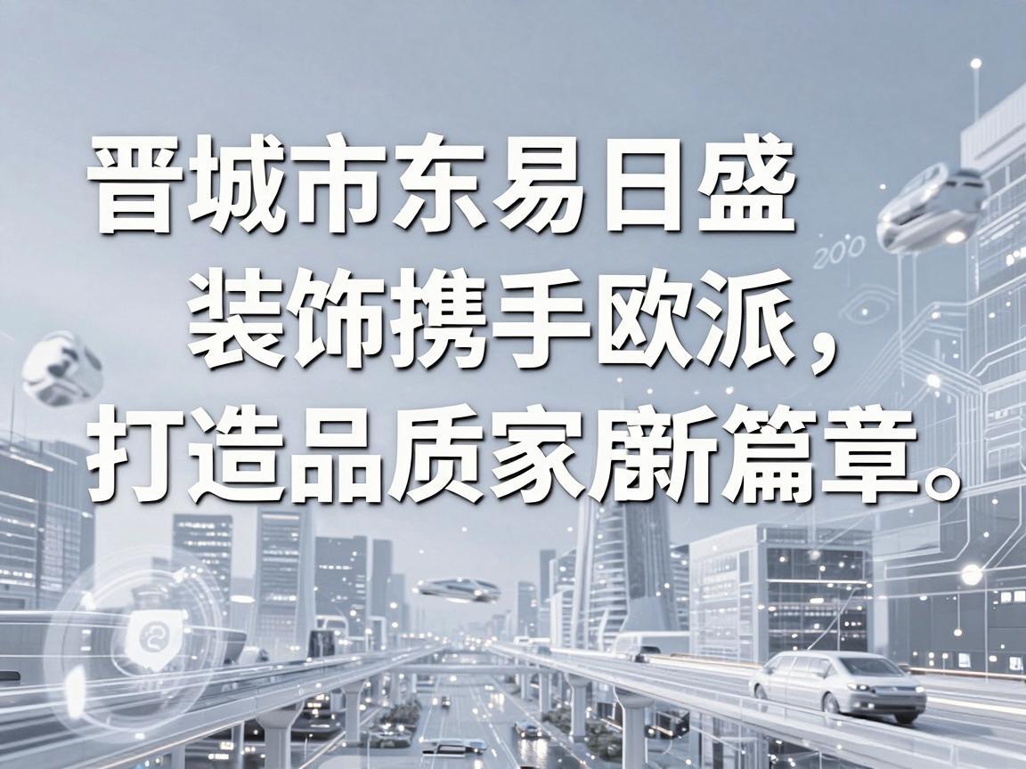 晋城市东易日盛装饰携手欧派，打造品质家居新篇章