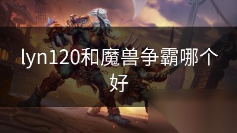 lyn120和魔兽争霸哪个好