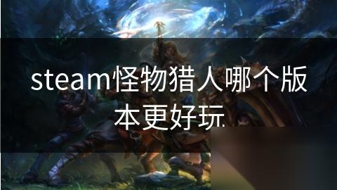 steam怪物猎人哪个版本更好玩