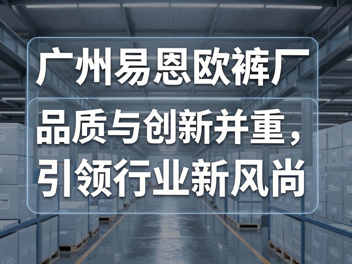 广州易恩欧裤厂,品质与创新并重,引领行业新风尚