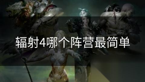 辐射4哪个阵营最简单