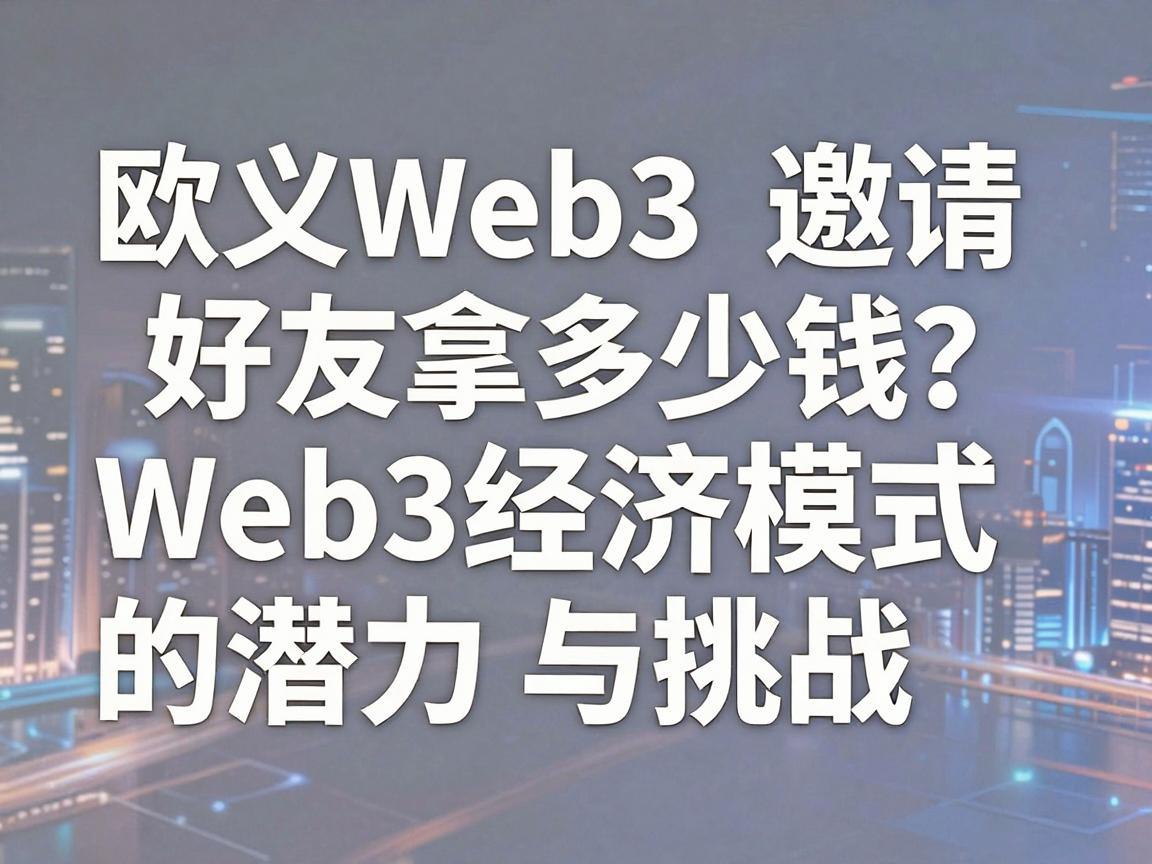 欧义Web3邀请好友拿多少钱 揭秘Web3经济模式的潜力与挑战