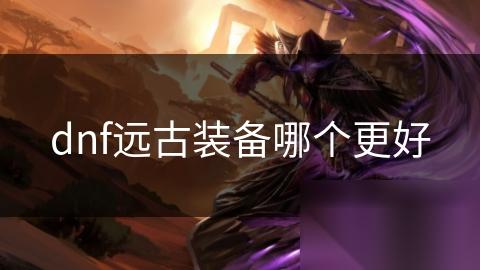 dnf远古装备哪个更好