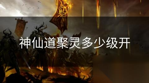 神仙道聚灵多少级开