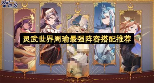灵武世界周瑜最强阵容搭配推荐 灵武世界周瑜最强阵容搭配攻略