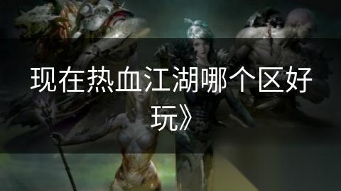 现在热血江湖哪个区好玩