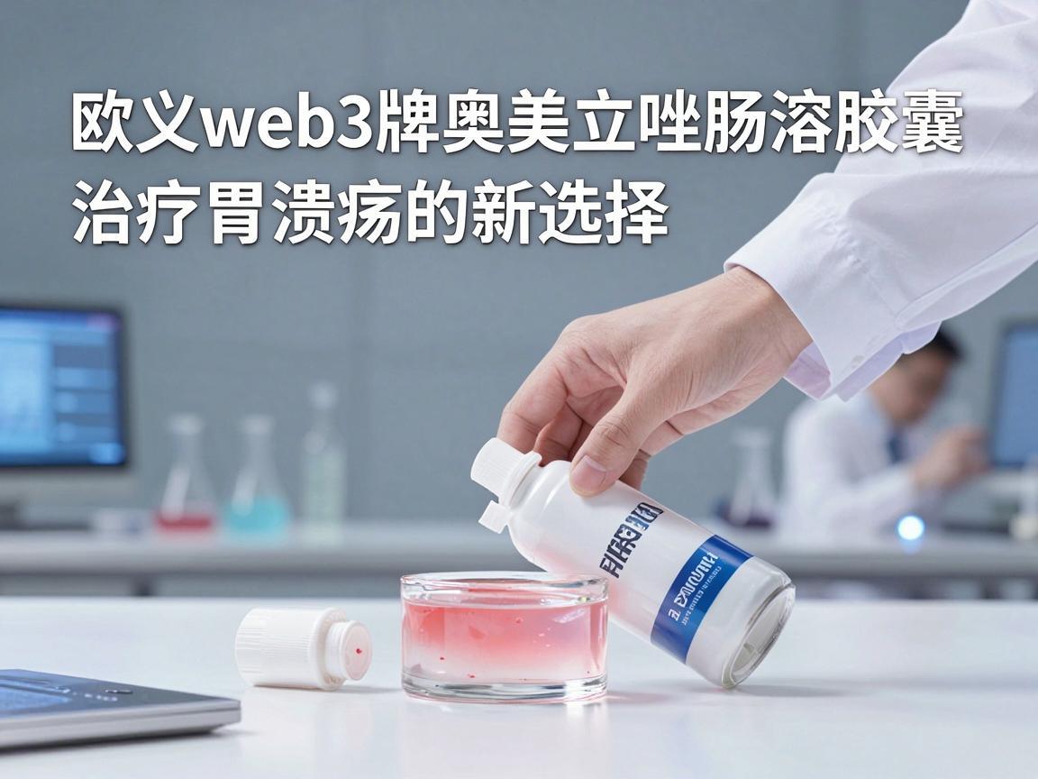 欧义web3牌奥美拉唑肠溶胶囊——治疗胃溃疡的新选择