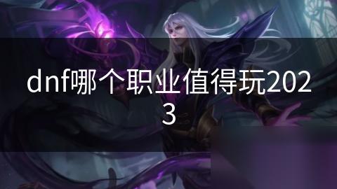 dnf哪个职业值得玩2023