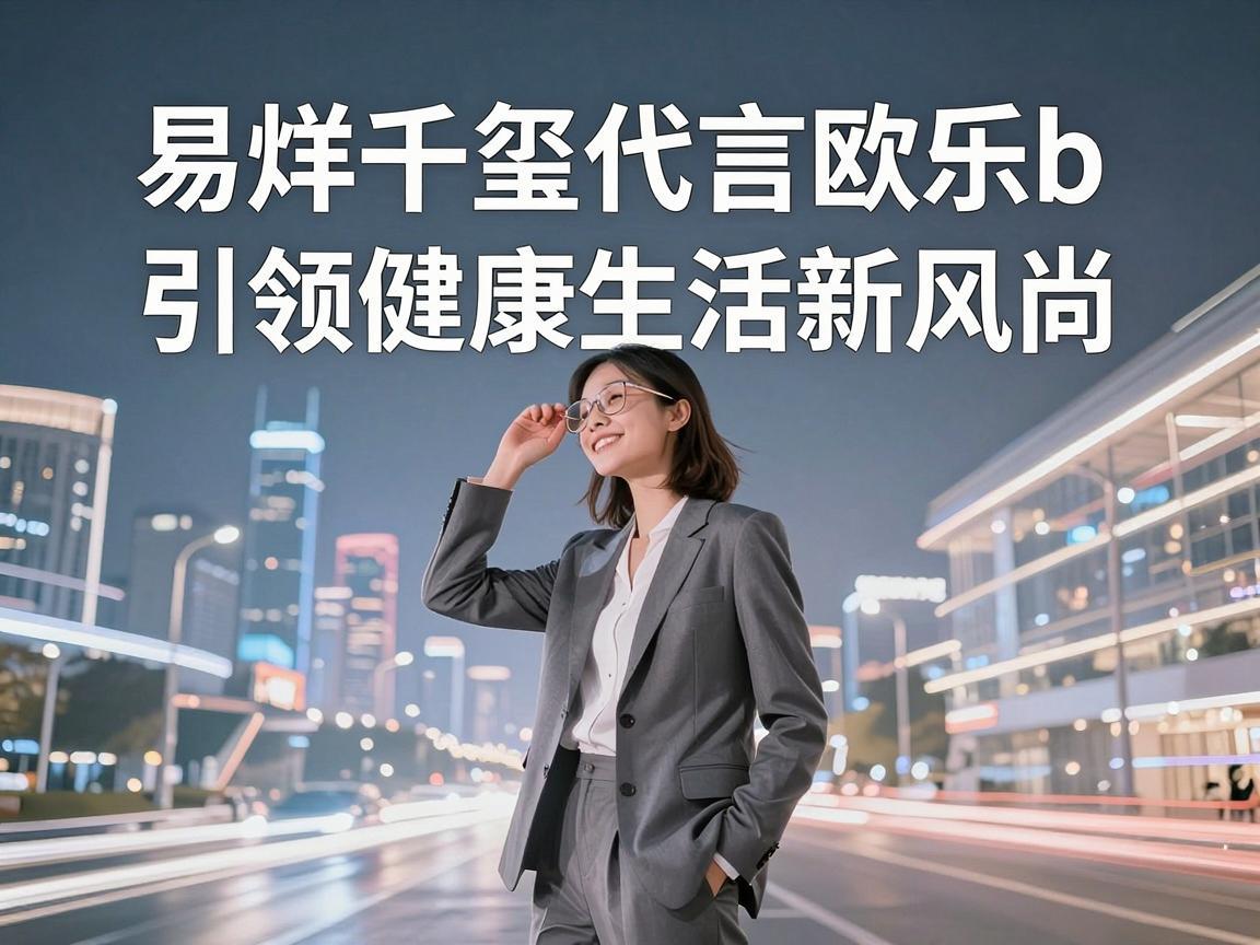 易烊千玺代言欧乐b，引领健康生活新风尚