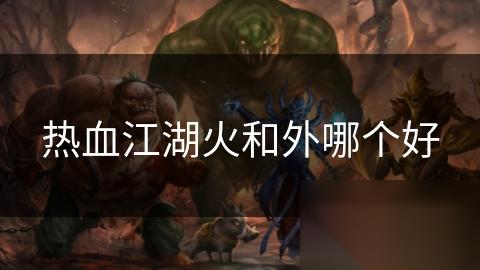 热血江湖火和外哪个好
