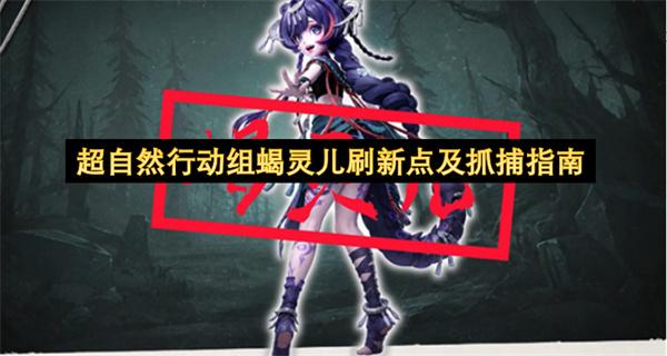 超自然行动组蝎灵儿刷新点及抓捕指南