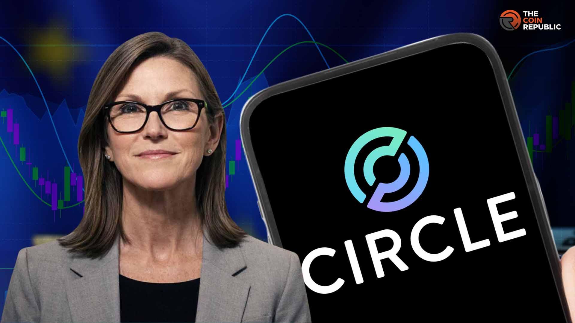 聚焦Circle股票：Ark Invest和Cathie Wood转为看涨