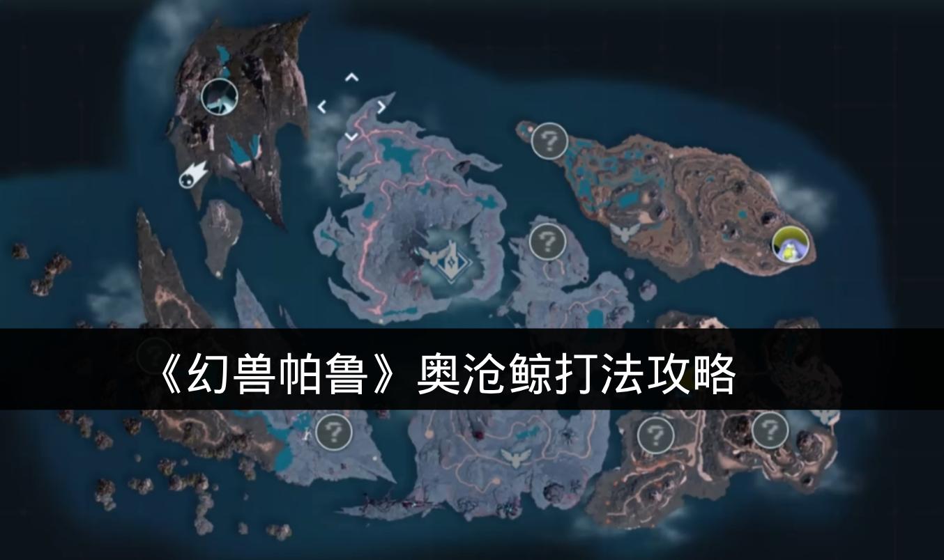 幻兽帕鲁奥沧鲸打法攻略 幻兽帕鲁奥沧鲸怎么打