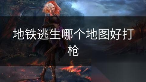 地铁逃生哪个地图好打枪